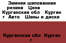 Зимняя шипованная резина › Цена ­ 6 000 - Курганская обл., Курган г. Авто » Шины и диски   . Курганская обл.,Курган г.